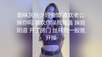 韵味灰丝少妇偷情 喜欢老公操你吗 喜欢你操我骚逼 操我阴道 开了房门 丝袜脱一般就开操