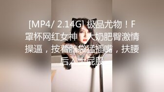 [MP4/ 2.14G] 极品尤物！F罩杯网红女神！大奶肥臀激情操逼，按着脑袋猛插嘴，扶腰后入大屁股