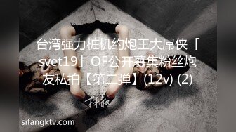 台湾强力桩机约炮王大屌侠「svet19」OF公开募集粉丝炮友私拍【第二弹】(12v) (2)