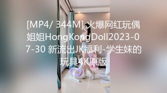 [MP4/ 344M] 火爆网红玩偶姐姐HongKongDoll2023-07-30 新流出JK福利-学生妹的玩具4K原版