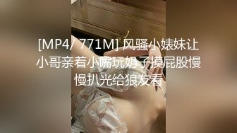 [MP4/ 771M] 风骚小婊妹让小哥亲着小嘴玩奶子摸屁股慢慢扒光给狼友看