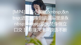 [MP4]甜美小御姐&nbsp;&nbsp;进门就凑到逼逼那里亲&nbsp;&nbsp;欲火焚身倒立口交 狂草骚穴淫声浪语不断