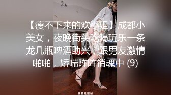 【瘦不下来的欢小姐】成都小美女，夜晚街头吃喝玩乐一条龙几瓶啤酒助兴，跟男友激情啪啪，娇喘阵阵销魂中 (9)