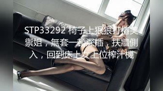 STP33292 椅子上狠狠打樁美禦姐，無套一頓深插，扶牆側入，回到床上女上位榨汁機