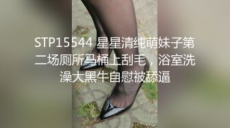 STP15544 星星清纯萌妹子第二场厕所马桶上刮毛，浴室洗澡大黑牛自慰被舔逼