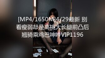 [MP4/1650M]4/29最新 别看瘦弱却是高挑大长腿前凸后翘骑乘鸡巴呻吟VIP1196