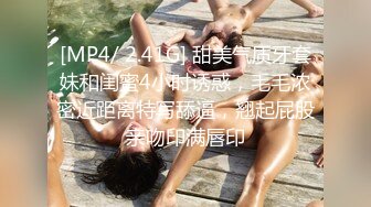 [MP4/ 2.41G] 甜美气质牙套妹和闺蜜4小时诱惑，毛毛浓密近距离特写舔逼，翘起屁股亲吻印满唇印