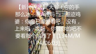 【新片速遞】 大爷：你的手那么冰，看A片吗 ❤️ 墨迹鸡婆：你自己慢慢看吧，没有，上来吧，哎呀，你做你的吧不要看那个东西了！[134M/MP4/06:03]