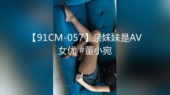 【91CM-057】亲妹妹是AV女优 #董小宛