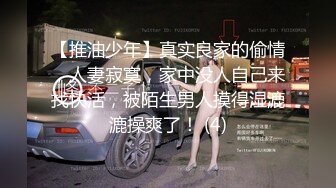 【推油少年】真实良家的偷情，人妻寂寞，家中没人自己来找快活，被陌生男人摸得湿漉漉操爽了！ (4)