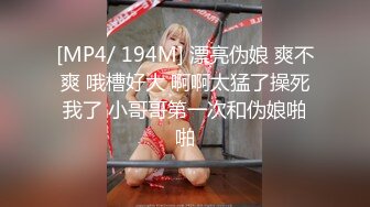 [MP4/ 194M] 漂亮伪娘 爽不爽 哦槽好大 啊啊太猛了操死我了 小哥哥第一次和伪娘啪啪