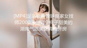 [MP4]足浴会所撩妹良家女技师2000元约到个样子甜美的湖南气质美女宾馆开房