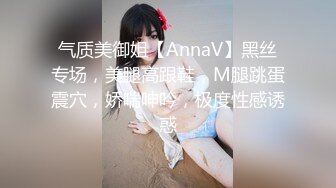 气质美御姐【AnnaV】黑丝专场，美腿高跟鞋，M腿跳蛋震穴，娇喘呻吟，极度性感诱惑