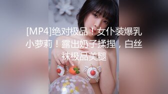 [MP4]绝对极品！女仆装爆乳小萝莉！露出奶子揉捏，白丝袜极品美腿