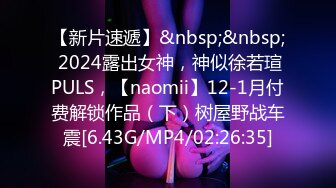 【新片速遞】&nbsp;&nbsp; 2024露出女神，神似徐若瑄PULS，【naomii】12-1月付费解锁作品（下）树屋野战车震[6.43G/MP4/02:26:35]