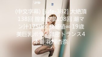 (中文字幕) [jufe-382] 大絶頂138回 膣奥痙攣108回 潮マン汁1750cc 快感値∞ 19歳美巨乳ボディ濃密トランス4本番 花柳杏奈