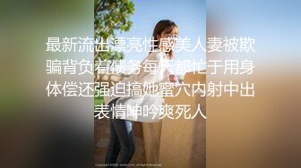 最新流出漂亮性感美人妻被欺骗背负着债务每天都忙于用身体偿还强迫搞她蜜穴内射中出表情呻吟爽死人