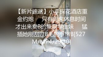 【新片速遞】小李探花酒店重金约炮❤️只有周末休息时间才出来卖B的兼职学生妹❤️猛插她刚刮过B毛的小嫩B[527M/MP4/29:30]