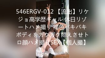 546ERGV-012 【流出】リケジョ高学歴ギャル 休日リゾートハメ撮り 褐色バキバキボディをガクガク悶えさせトロ顔ハメ撮りSEX【個人撮】