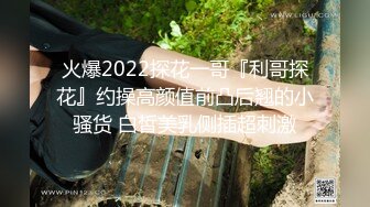 火爆2022探花一哥『利哥探花』约操高颜值前凸后翘的小骚货 白皙美乳侧插超刺激