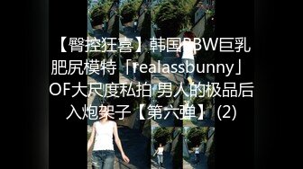 【臀控狂喜】韩国BBW巨乳肥尻模特「realassbunny」OF大尺度私拍 男人的极品后入炮架子【第六弹】 (2)