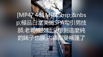 [MP4/ 461M]&nbsp;&nbsp;極品白富美做SPA勾引男技師,老司機技師沒想到這麼純的妹子也臊,內褲都變帳篷了