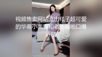 视频售卖网站流出样子超可爱的华裔小美眉和老外啪啪口爆吞精