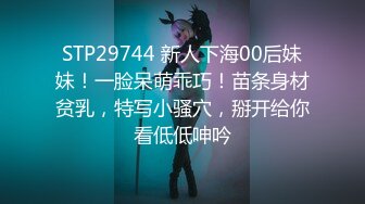 STP29744 新人下海00后妹妹！一脸呆萌乖巧！苗条身材贫乳，特写小骚穴，掰开给你看低低呻吟