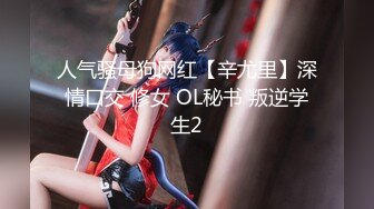 人气骚母狗网红【辛尤里】深情口交 修女 OL秘书 叛逆学生2