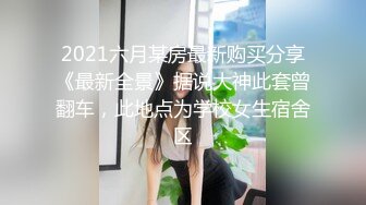 2021六月某房最新购买分享《最新全景》据说大神此套曾翻车，此地点为学校女生宿舍区