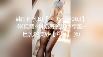 韩国巨乳BJ【요원tsh04003】4K视频~抖奶舞剪辑纯享版~巨乳的美妙【73V】 (6)