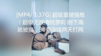 [MP4/ 1.37G] 超级重磅强推！超级无敌清纯萝莉 刚下海就被操，30号连续两天打两炮