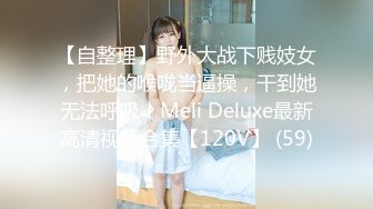 【自整理】野外大战下贱妓女，把她的喉咙当逼操，干到她无法呼吸！Meli Deluxe最新高清视频合集【120V】 (59)