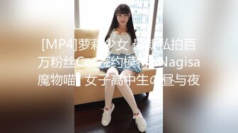 [MP4]萝莉少女 最新私拍百万粉丝Cos签约模特▌Nagisa魔物喵▌女子高中生の昼与夜