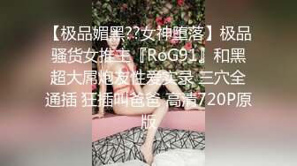 【极品媚黑??女神堕落】极品骚货女推主『RoG91』和黑超大屌炮友性爱实录 三穴全通插 狂插叫爸爸 高清720P原版