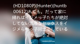 (HD1080P)(Hunter)(huntb00612)れても。だって家に帰ればイジメっ子たちが絶対してない濃厚なセックスをイジメられっ子同士でしているから…」2