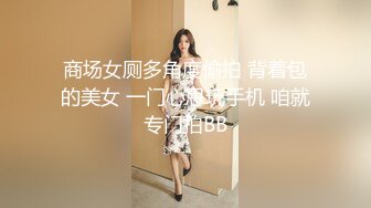 商场女厕多角度偷拍 背着包的美女 一门心思玩手机 咱就专门拍BB