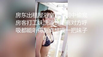 房东出租屋浴室窗帘洞中偷窥房客打工妹洗澡这距离对方呼吸都能听得到真想摸一把妹子的逼毛