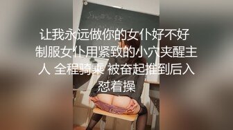 让我永远做你的女仆好不好 制服女仆用紧致的小穴夹醒主人 全程骑乘 被奋起推到后入怼着操