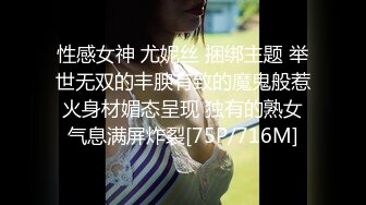 性感女神 尤妮丝 捆绑主题 举世无双的丰腴有致的魔鬼般惹火身材媚态呈现 独有的熟女气息满屏炸裂[75P/716M]