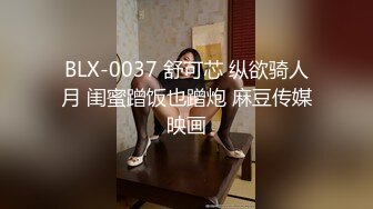 BLX-0037 舒可芯 纵欲骑人月 闺蜜蹭饭也蹭炮 麻豆传媒映画