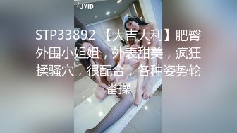 STP33892 【大吉大利】肥臀外围小姐姐，外表甜美，疯狂揉骚穴，很配合，各种姿势轮番操