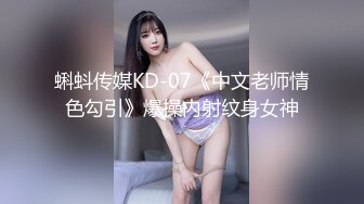 蝌蚪传媒KD-07《中文老师情色勾引》爆操内射纹身女神