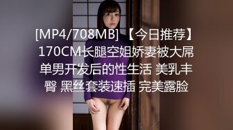 [MP4/708MB] 【今日推荐】170CM长腿空姐娇妻被大屌单男开发后的性生活 美乳丰臀 黑丝套装速插 完美露脸