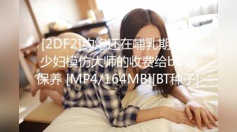 [2DF2]约炮还在哺乳期的美少妇模仿大师的收费给bb做保养 [MP4/164MB][BT种子]