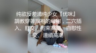 纯欲反差清纯少女『优咪』 調教穿著旗袍的母狗，二穴插入、肛交、拘束高潮、自慰性交、連續高潮