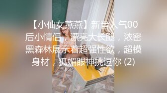 【小仙女燕燕】新晋人气00后小情侣，漂亮大长腿，浓密黑森林展示着超强性欲，超模身材，狐媚眼神挑逗你 (2)