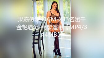 果冻传媒91CM-233名媛千金艳遇记-高梨遥香【MP4/344MB】