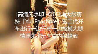 [高清无水印]-OF日本大眼萌妹「Yui Peachpie」富二代开车出行一边开车一边被摸大腿情调来了玩车震内射精液