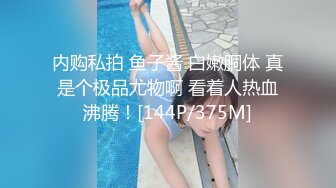 内购私拍 鱼子酱 白嫩胴体 真是个极品尤物啊 看着人热血沸腾！[144P/375M]